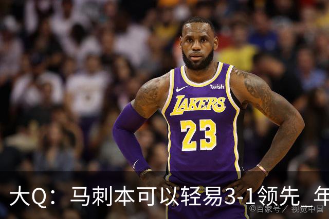 大Q：马刺本可以轻易3-1领先 年轻不是借口&他们大脑总短路