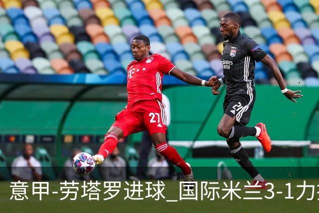 意甲-劳塔罗进球 国际米兰3-1力擒罗马登上榜首